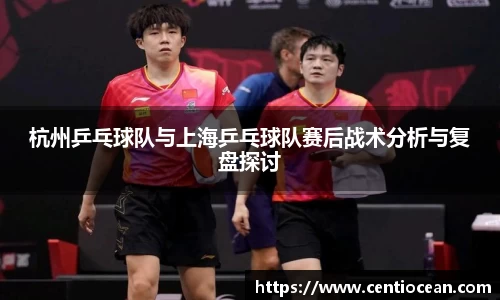 杭州乒乓球队与上海乒乓球队赛后战术分析与复盘探讨